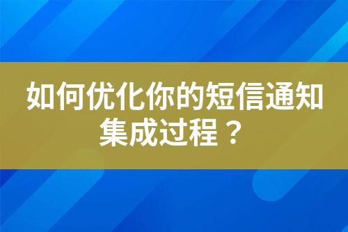 如何優(yōu)化你的短信通知集成過程？