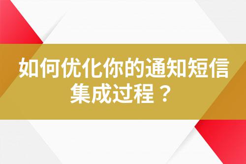 如何優(yōu)化你的通知短信集成過程？
