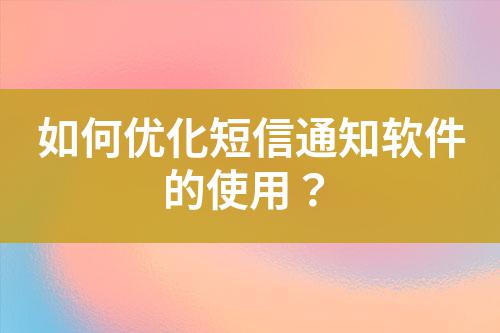 如何優(yōu)化短信通知軟件的使用？