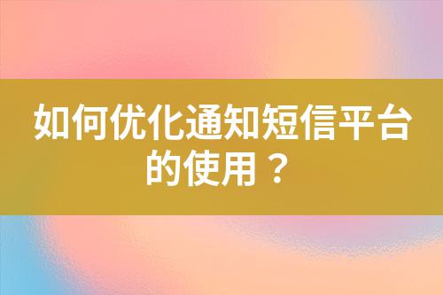 如何優(yōu)化通知短信平臺的使用？