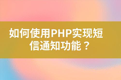 如何使用PHP實現(xiàn)短信通知功能？