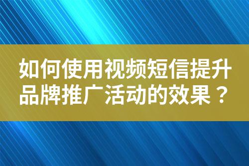 如何使用視頻短信提升品牌推廣活動的效果？