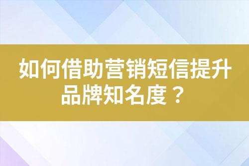 如何借助營(yíng)銷短信提升品牌知名度？