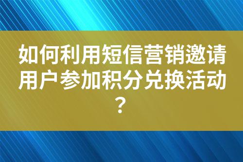 如何利用短信營銷邀請用戶參加積分兌換活動(dòng)？