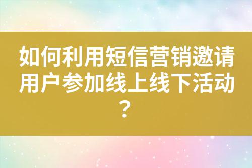 如何利用短信營銷邀請用戶參加線上線下活動(dòng)？