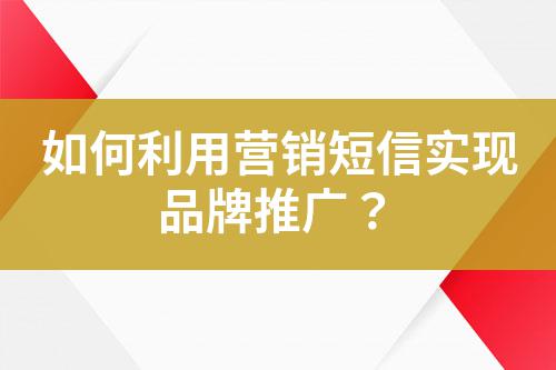 如何利用營銷短信實(shí)現(xiàn)品牌推廣？