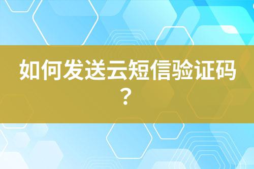 如何發(fā)送云短信驗(yàn)證碼？