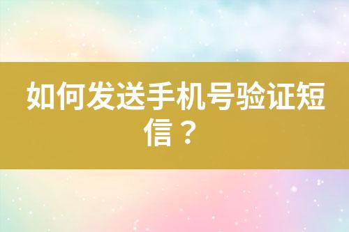 如何發(fā)送手機(jī)號(hào)驗(yàn)證短信？