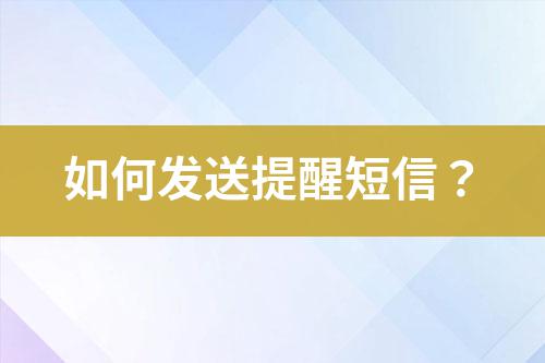 如何發(fā)送提醒短信？