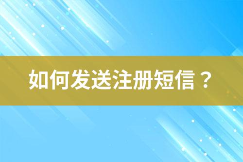 如何發(fā)送注冊(cè)短信？