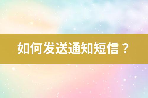 如何發(fā)送通知短信？