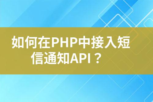 如何在PHP中接入短信通知API？