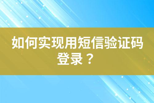 如何實(shí)現(xiàn)用短信驗(yàn)證碼登錄？