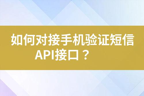 如何對(duì)接手機(jī)驗(yàn)證短信API接口？