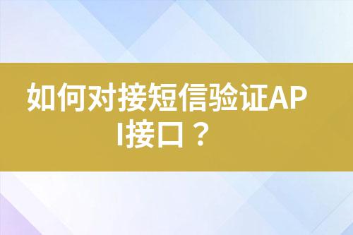 如何對(duì)接短信驗(yàn)證API接口？