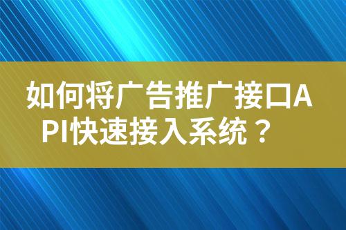 如何將廣告推廣接口API快速接入系統(tǒng)？