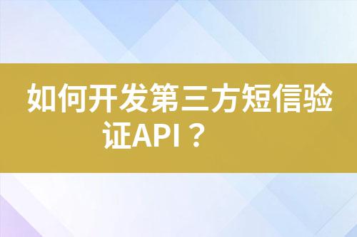 如何開(kāi)發(fā)第三方短信驗(yàn)證API？