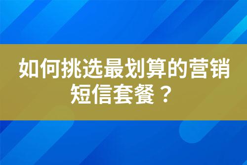 如何挑選最劃算的營銷短信套餐？