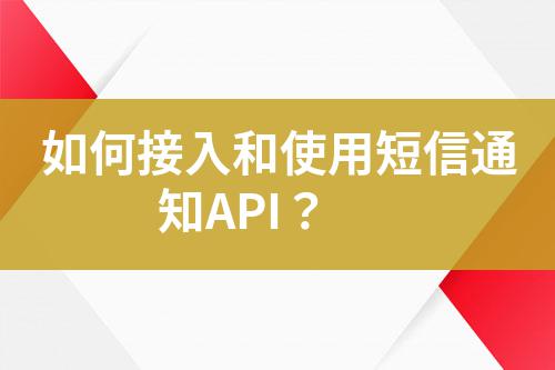 如何接入和使用短信通知API？
