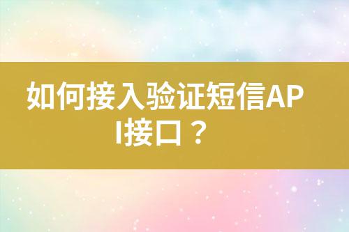 如何接入驗(yàn)證短信API接口？