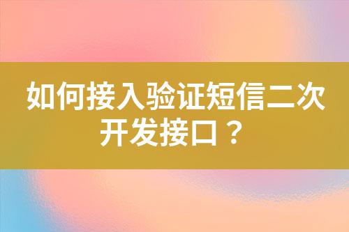 如何接入驗(yàn)證短信二次開發(fā)接口？
