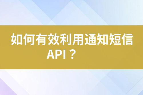 如何有效利用通知短信API？