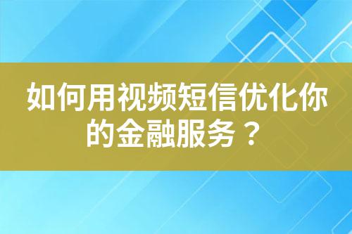 如何用視頻短信優(yōu)化你的金融服務(wù)？