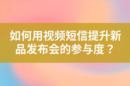 如何用視頻短信提升新品發(fā)布會的參與度？