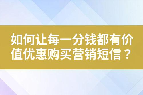如何讓每一分錢都有價(jià)值優(yōu)惠購(gòu)買營(yíng)銷短信？