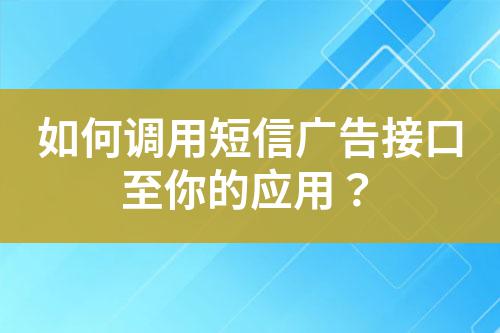 如何調(diào)用短信廣告接口至你的應(yīng)用？