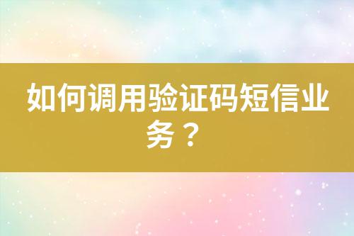 如何調(diào)用驗(yàn)證碼短信業(yè)務(wù)？