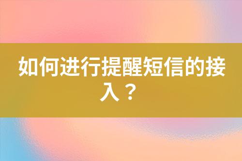 如何進(jìn)行提醒短信的接入？