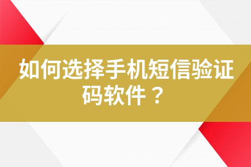 如何選擇手機短信驗證碼軟件？