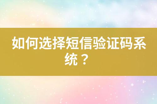 如何選擇短信驗證碼系統(tǒng)？