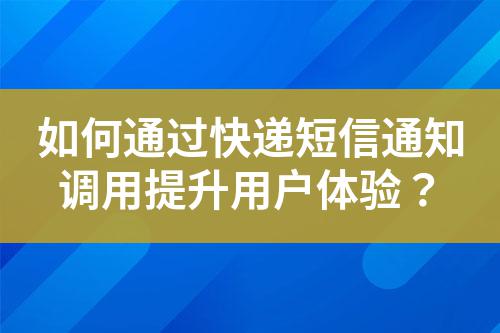 如何通過快遞短信通知調(diào)用提升用戶體驗(yàn)？
