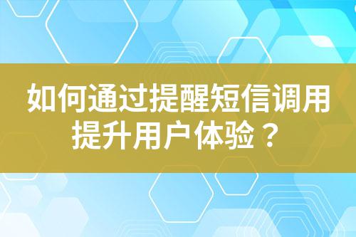 如何通過提醒短信調(diào)用提升用戶體驗？