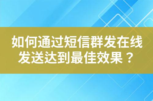 如何通過短信群發(fā)在線發(fā)送達到最佳效果？