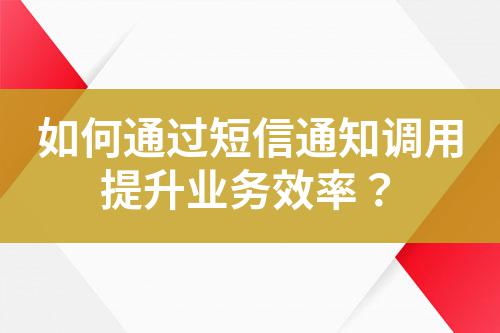如何通過(guò)短信通知調(diào)用提升業(yè)務(wù)效率？