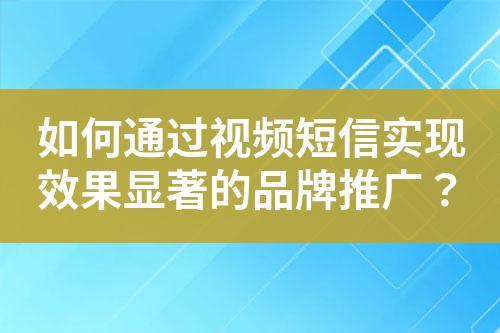 如何通過視頻短信實(shí)現(xiàn)效果顯著的品牌推廣？