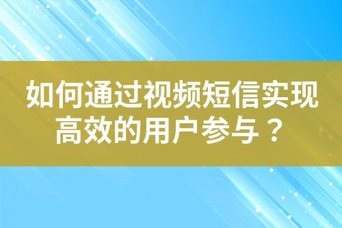 如何通過(guò)視頻短信實(shí)現(xiàn)高效的用戶參與？