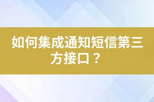 如何集成通知短信第三方接口？