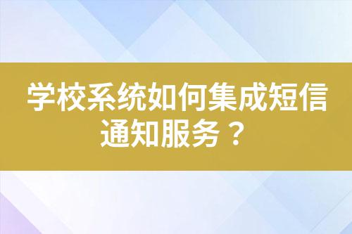 學(xué)校系統(tǒng)如何集成短信通知服務(wù)？
