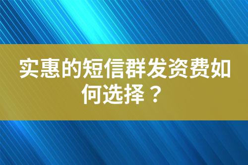 實(shí)惠的短信群發(fā)資費(fèi)如何選擇？