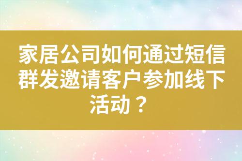 家居公司如何通過短信群發(fā)邀請客戶參加線下活動？