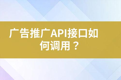 廣告推廣API接口如何調(diào)用？