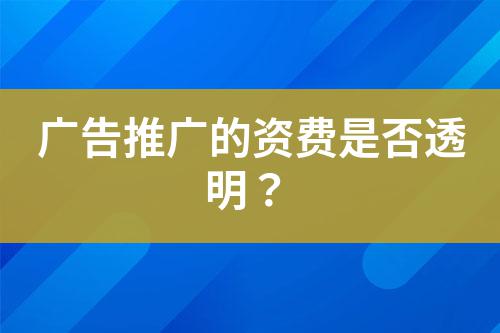 廣告推廣的資費(fèi)是否透明？