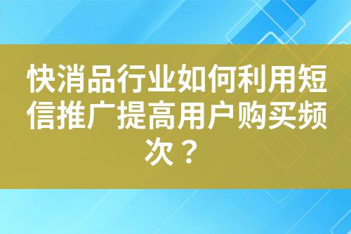 快消品行業(yè)如何利用短信推廣提高用戶購買頻次？