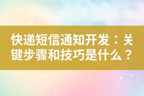 快遞短信通知開發(fā)：關鍵步驟和技巧是什么？