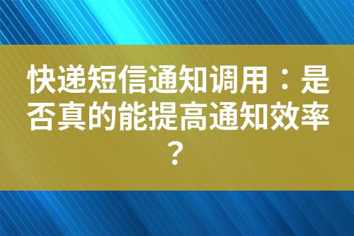 快遞短信通知調(diào)用：是否真的能提高通知效率？