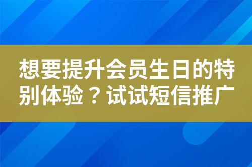 想要提升會(huì)員生日的特別體驗(yàn)？試試短信推廣